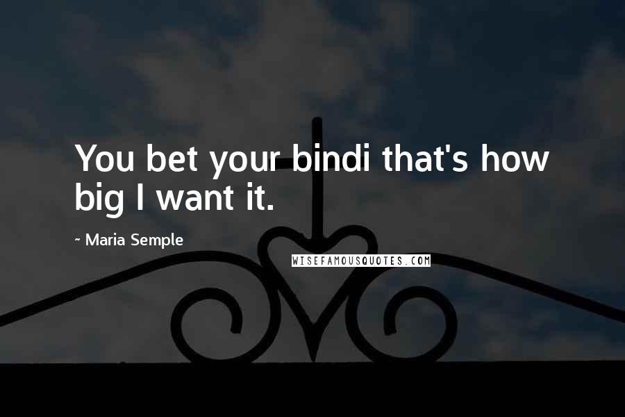 Maria Semple Quotes: You bet your bindi that's how big I want it.