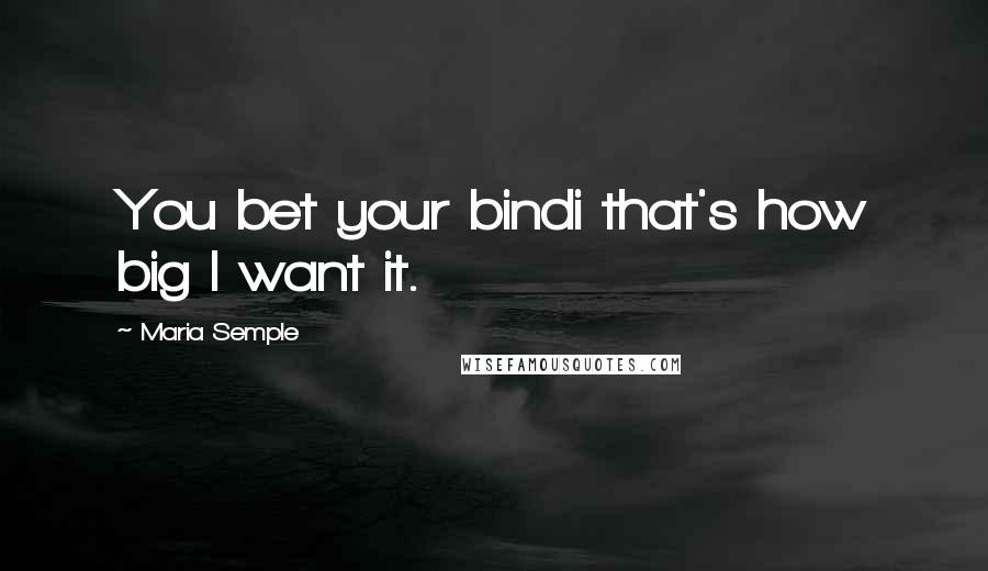 Maria Semple Quotes: You bet your bindi that's how big I want it.