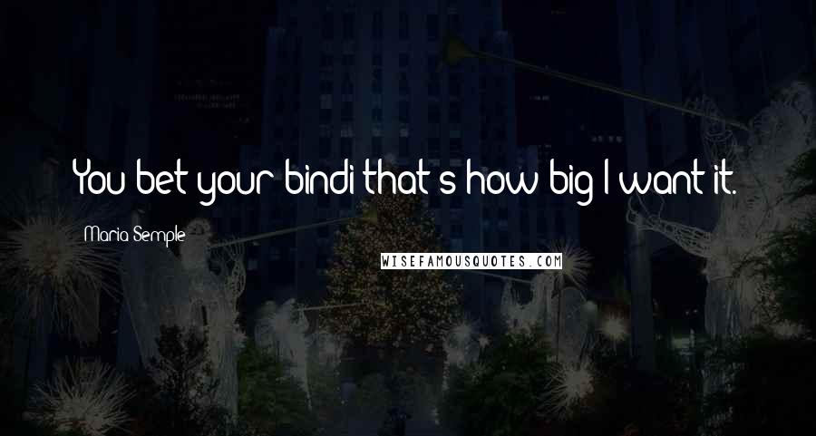 Maria Semple Quotes: You bet your bindi that's how big I want it.