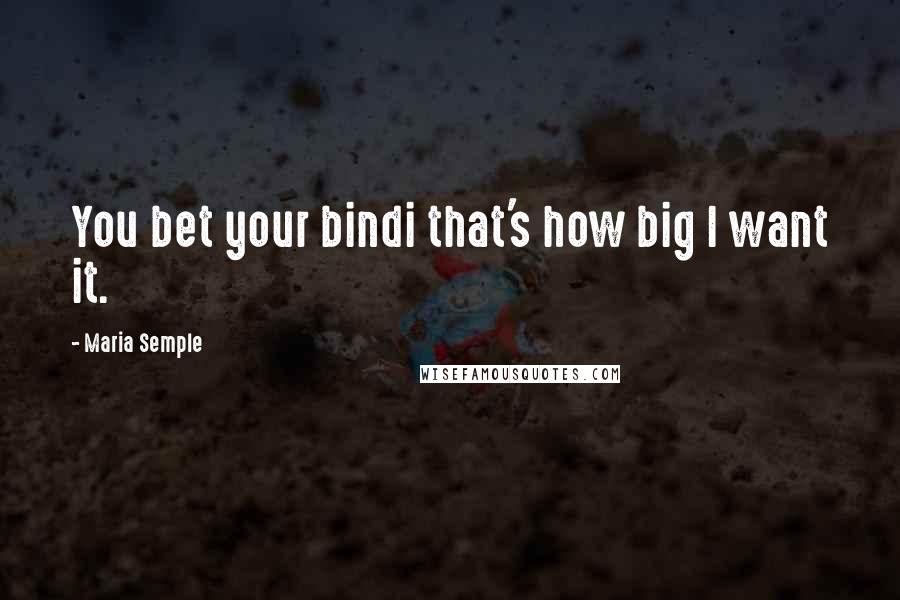 Maria Semple Quotes: You bet your bindi that's how big I want it.
