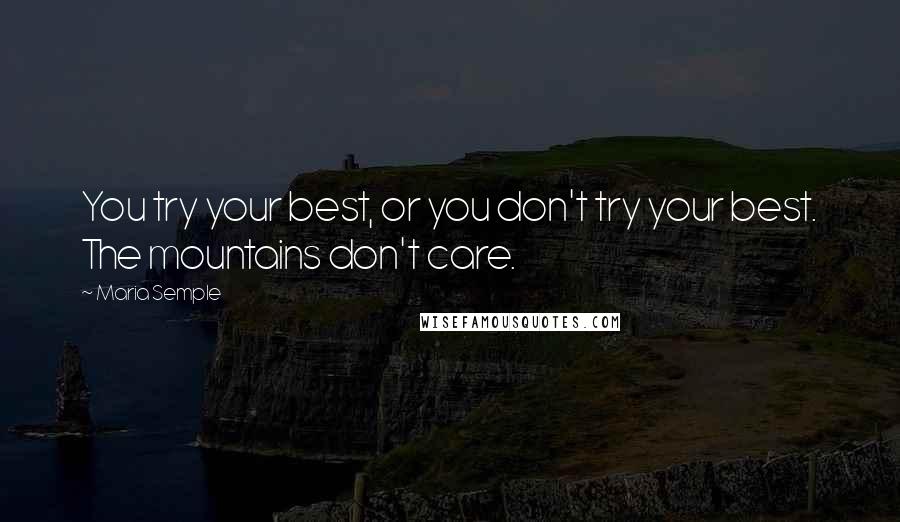 Maria Semple Quotes: You try your best, or you don't try your best. The mountains don't care.