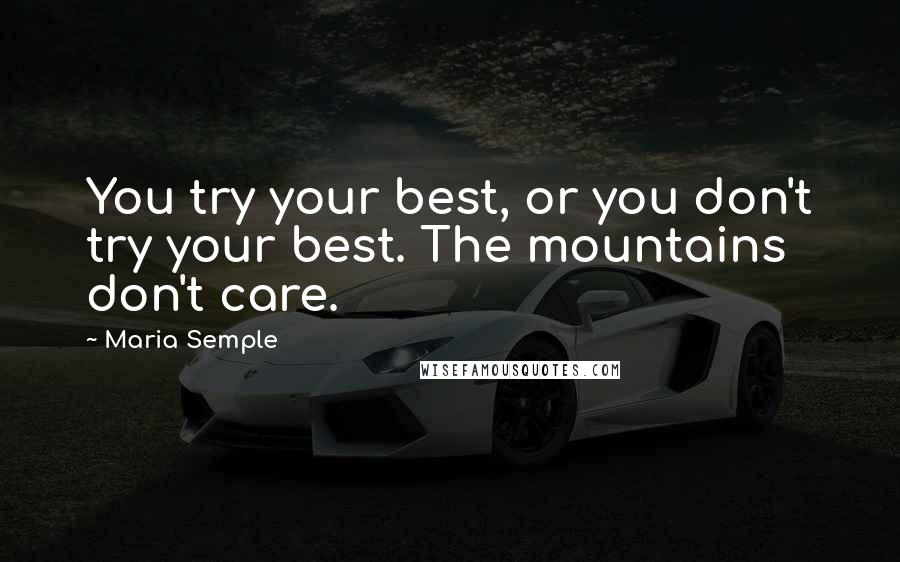 Maria Semple Quotes: You try your best, or you don't try your best. The mountains don't care.