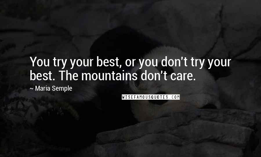 Maria Semple Quotes: You try your best, or you don't try your best. The mountains don't care.