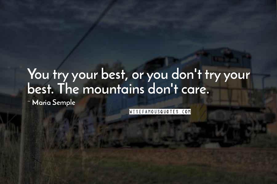 Maria Semple Quotes: You try your best, or you don't try your best. The mountains don't care.