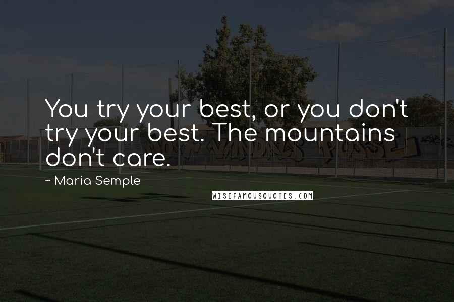 Maria Semple Quotes: You try your best, or you don't try your best. The mountains don't care.