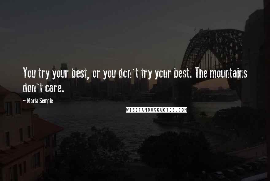 Maria Semple Quotes: You try your best, or you don't try your best. The mountains don't care.