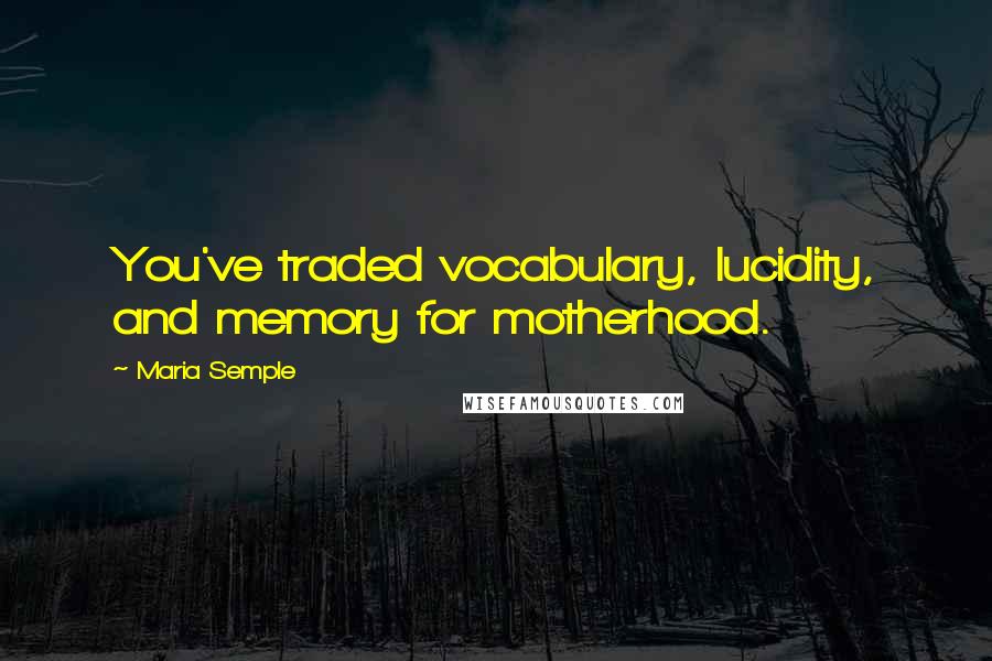 Maria Semple Quotes: You've traded vocabulary, lucidity, and memory for motherhood.