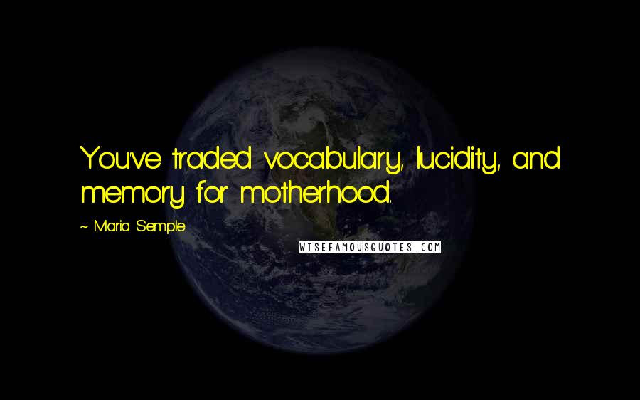 Maria Semple Quotes: You've traded vocabulary, lucidity, and memory for motherhood.