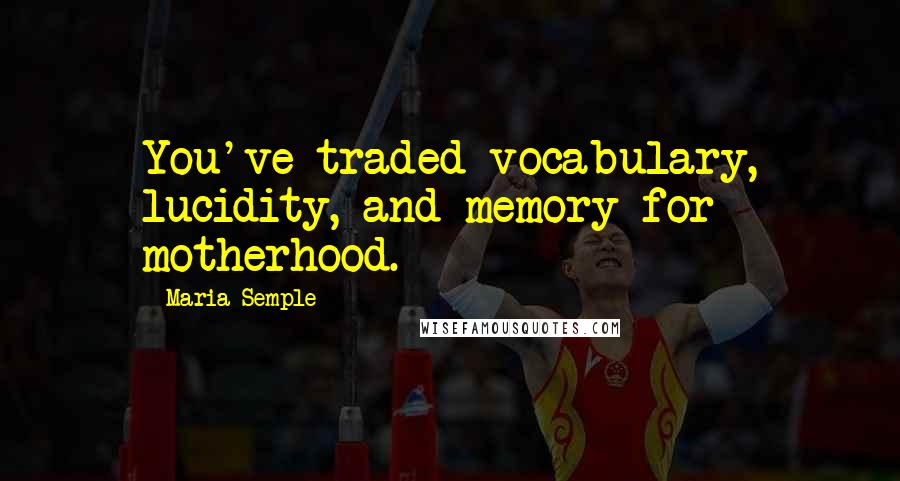 Maria Semple Quotes: You've traded vocabulary, lucidity, and memory for motherhood.