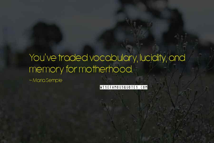 Maria Semple Quotes: You've traded vocabulary, lucidity, and memory for motherhood.