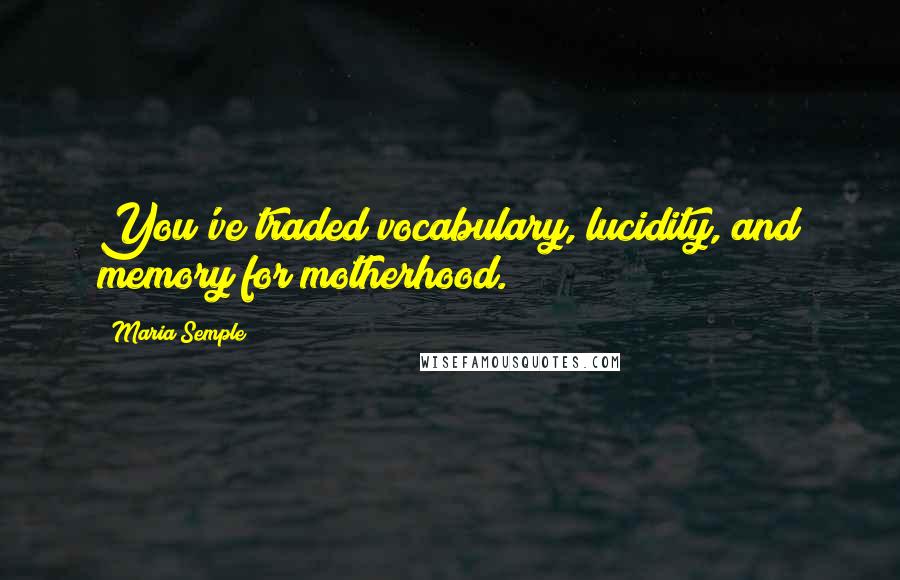 Maria Semple Quotes: You've traded vocabulary, lucidity, and memory for motherhood.