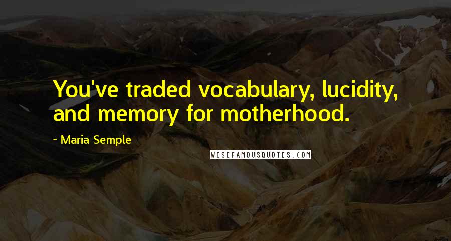 Maria Semple Quotes: You've traded vocabulary, lucidity, and memory for motherhood.
