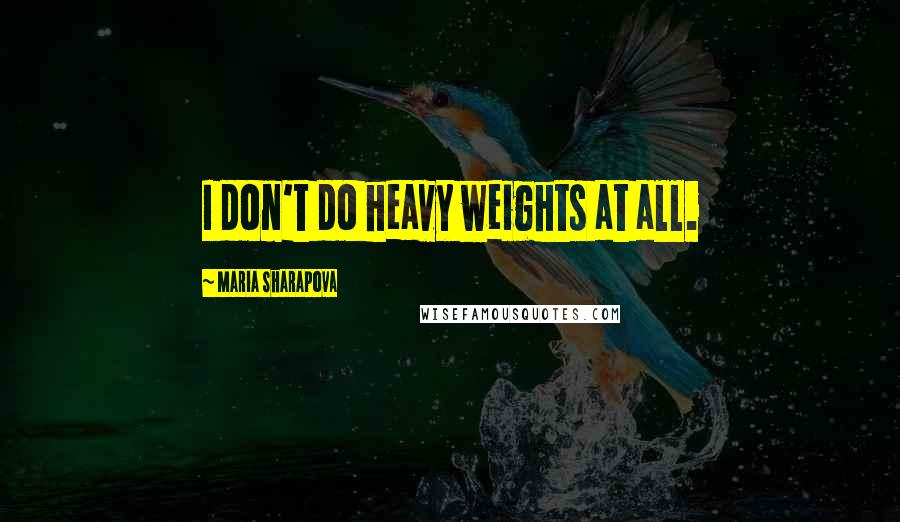 Maria Sharapova Quotes: I don't do heavy weights at all.