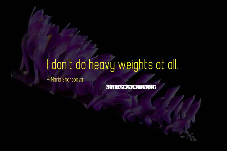 Maria Sharapova Quotes: I don't do heavy weights at all.