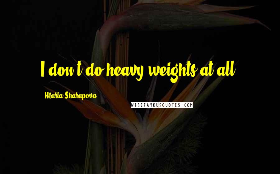 Maria Sharapova Quotes: I don't do heavy weights at all.