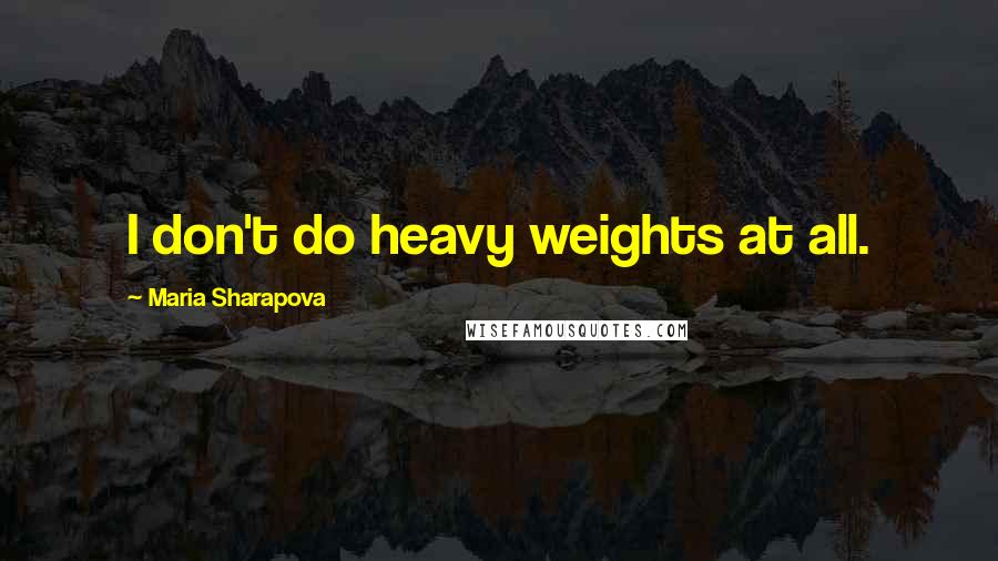Maria Sharapova Quotes: I don't do heavy weights at all.