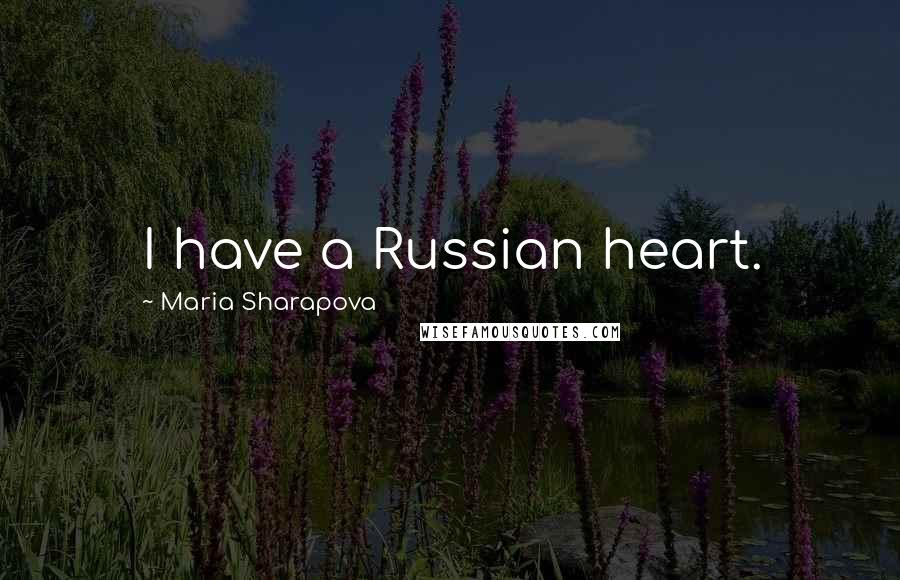 Maria Sharapova Quotes: I have a Russian heart.