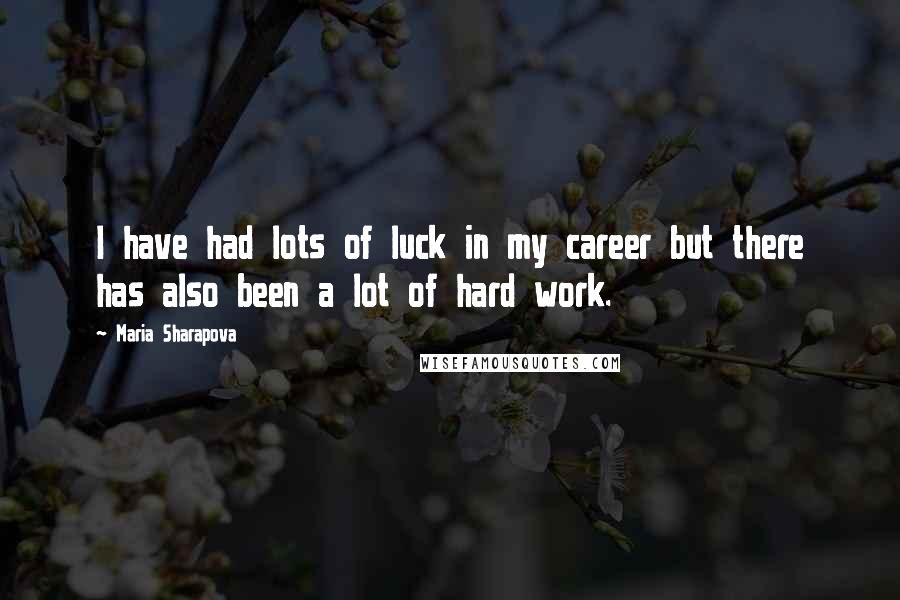 Maria Sharapova Quotes: I have had lots of luck in my career but there has also been a lot of hard work.