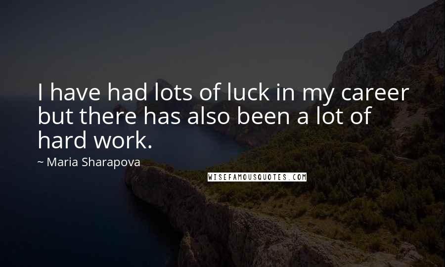 Maria Sharapova Quotes: I have had lots of luck in my career but there has also been a lot of hard work.