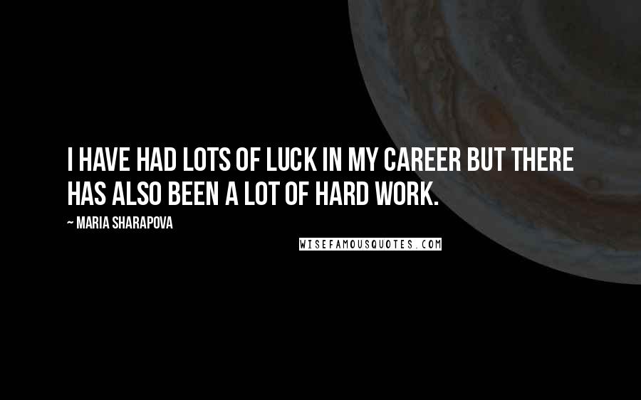 Maria Sharapova Quotes: I have had lots of luck in my career but there has also been a lot of hard work.