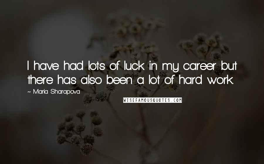 Maria Sharapova Quotes: I have had lots of luck in my career but there has also been a lot of hard work.