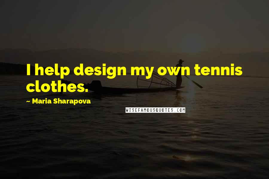 Maria Sharapova Quotes: I help design my own tennis clothes.