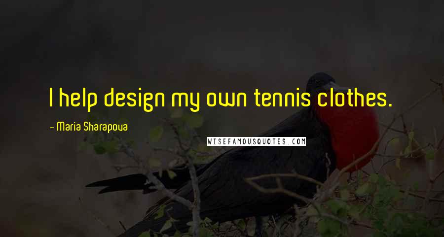 Maria Sharapova Quotes: I help design my own tennis clothes.