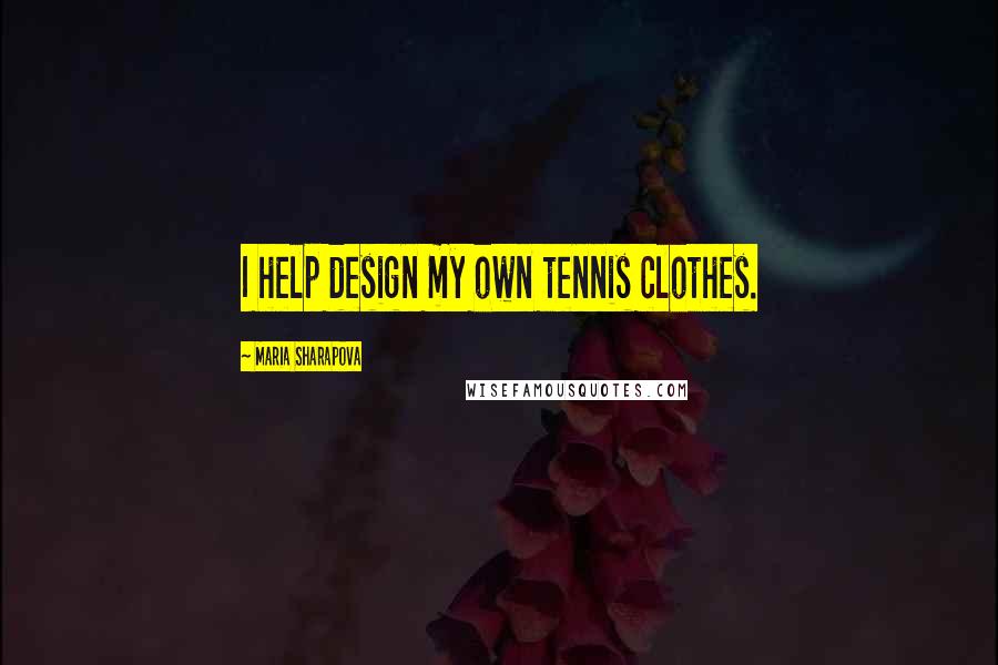 Maria Sharapova Quotes: I help design my own tennis clothes.
