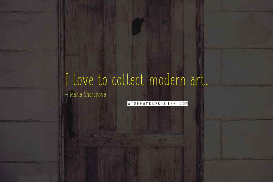 Maria Sharapova Quotes: I love to collect modern art.