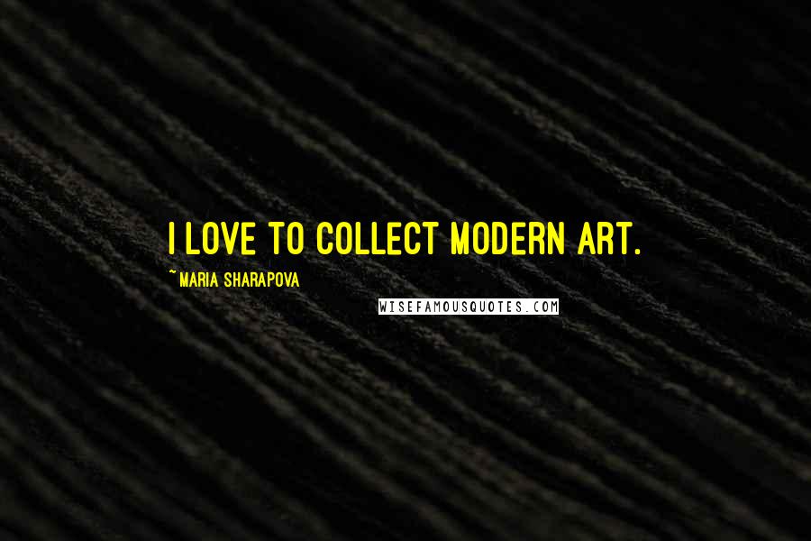 Maria Sharapova Quotes: I love to collect modern art.