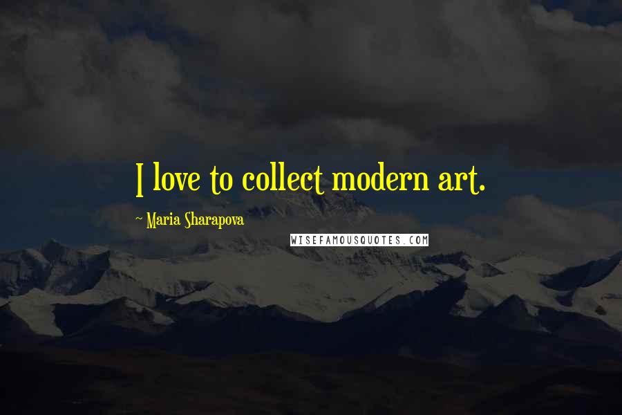 Maria Sharapova Quotes: I love to collect modern art.