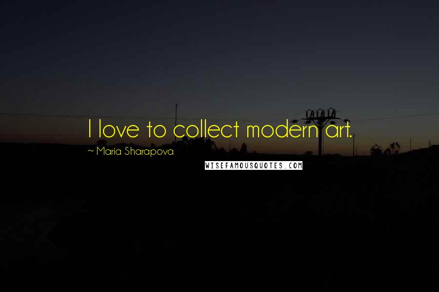 Maria Sharapova Quotes: I love to collect modern art.