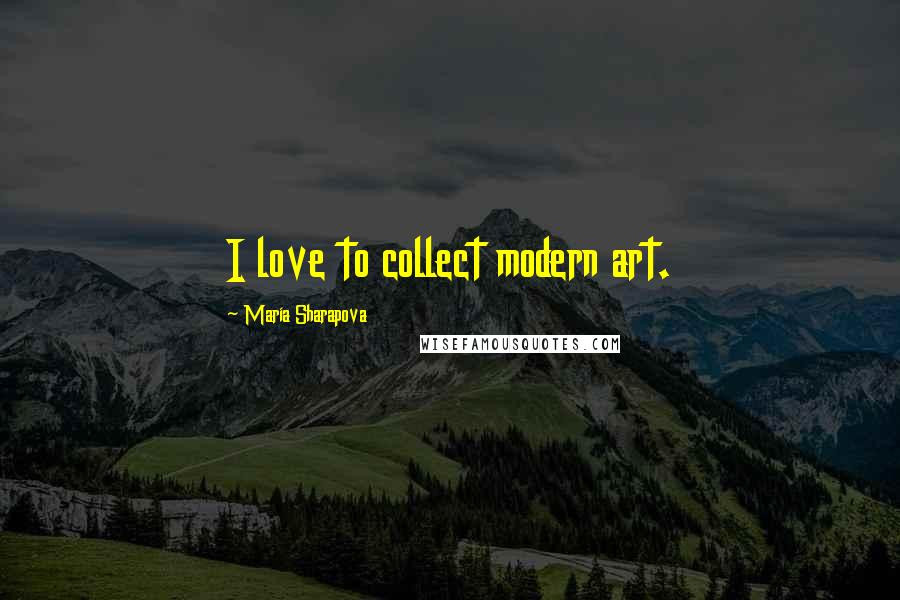 Maria Sharapova Quotes: I love to collect modern art.