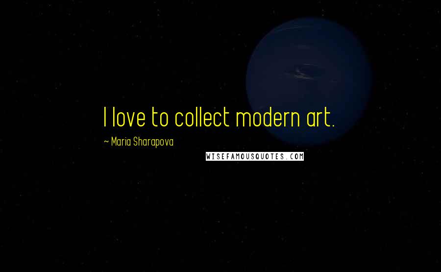 Maria Sharapova Quotes: I love to collect modern art.