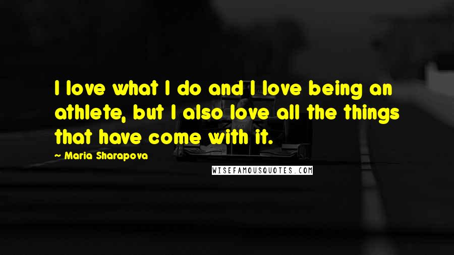 Maria Sharapova Quotes: I love what I do and I love being an athlete, but I also love all the things that have come with it.