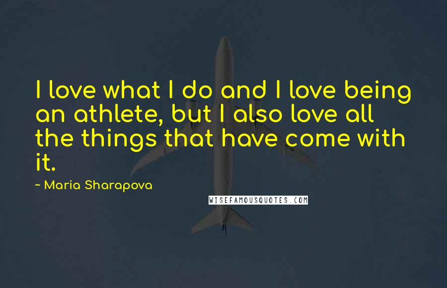 Maria Sharapova Quotes: I love what I do and I love being an athlete, but I also love all the things that have come with it.