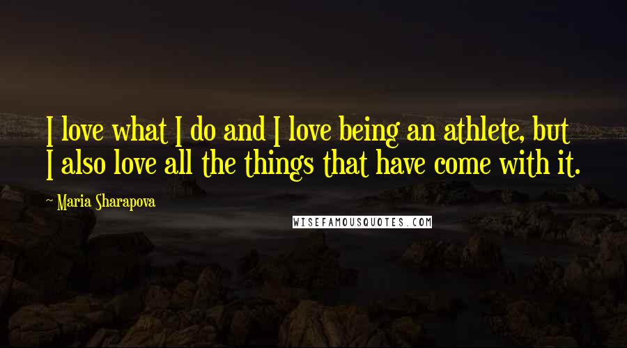 Maria Sharapova Quotes: I love what I do and I love being an athlete, but I also love all the things that have come with it.