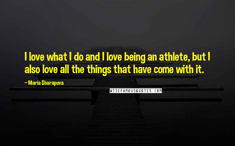 Maria Sharapova Quotes: I love what I do and I love being an athlete, but I also love all the things that have come with it.