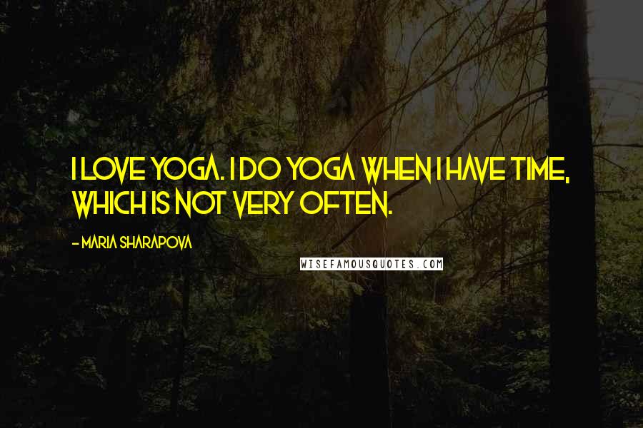 Maria Sharapova Quotes: I love yoga. I do yoga when I have time, which is not very often.
