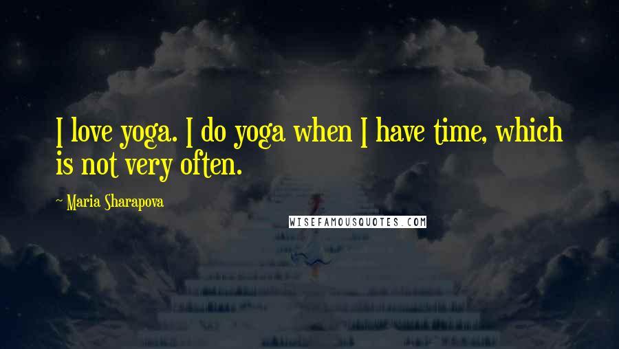 Maria Sharapova Quotes: I love yoga. I do yoga when I have time, which is not very often.