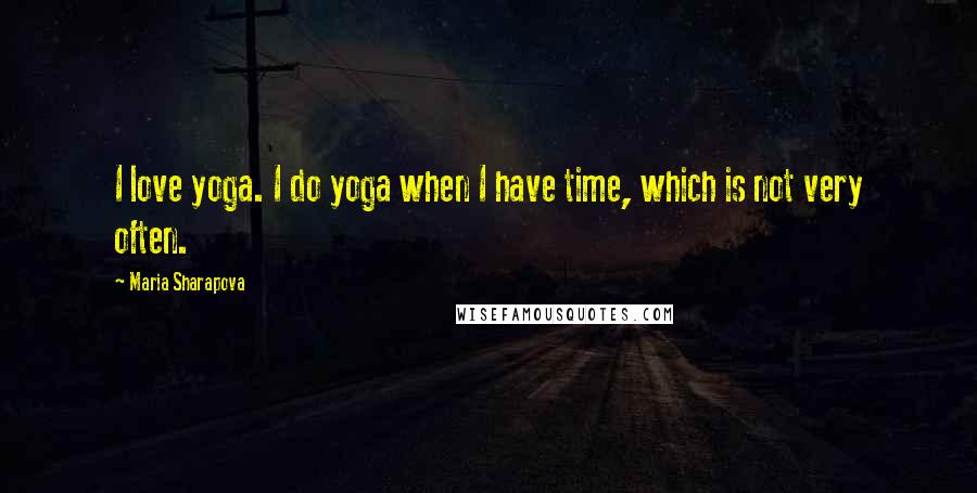 Maria Sharapova Quotes: I love yoga. I do yoga when I have time, which is not very often.