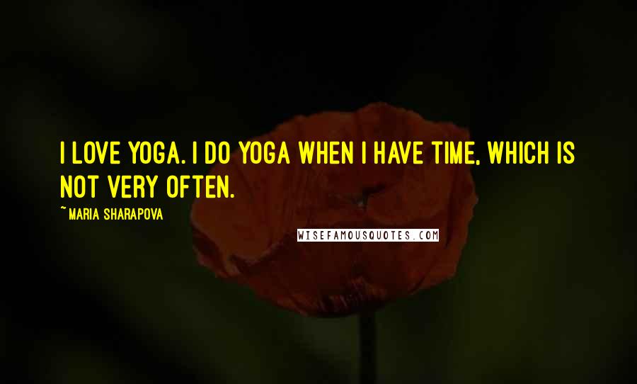 Maria Sharapova Quotes: I love yoga. I do yoga when I have time, which is not very often.