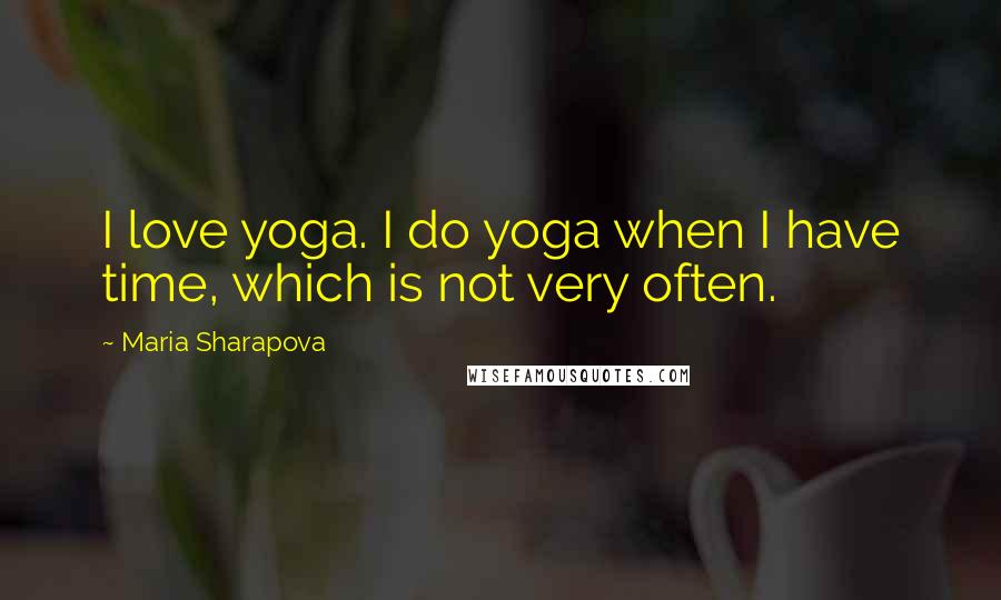 Maria Sharapova Quotes: I love yoga. I do yoga when I have time, which is not very often.