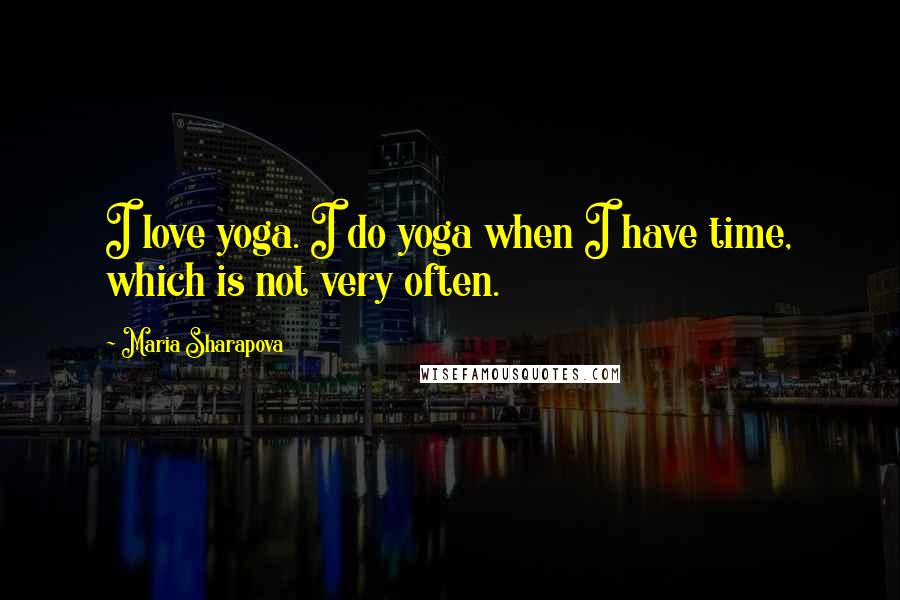 Maria Sharapova Quotes: I love yoga. I do yoga when I have time, which is not very often.