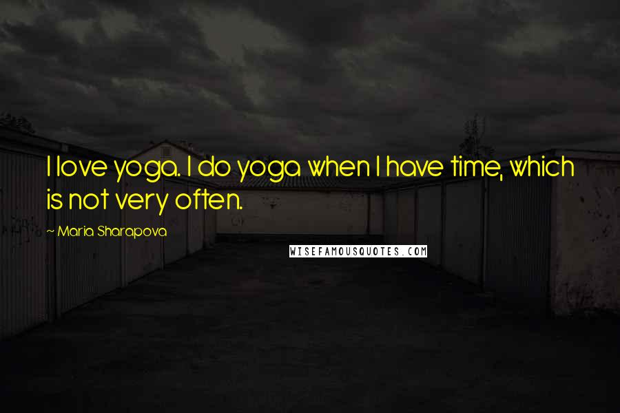 Maria Sharapova Quotes: I love yoga. I do yoga when I have time, which is not very often.