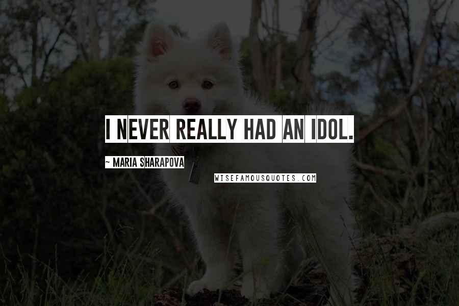 Maria Sharapova Quotes: I never really had an idol.