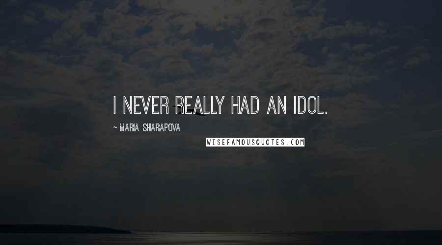 Maria Sharapova Quotes: I never really had an idol.