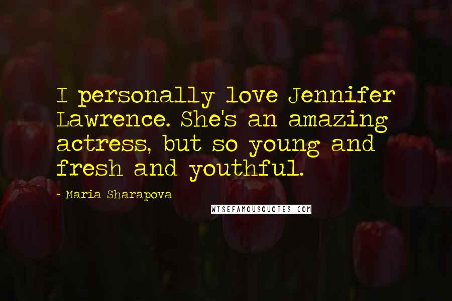 Maria Sharapova Quotes: I personally love Jennifer Lawrence. She's an amazing actress, but so young and fresh and youthful.