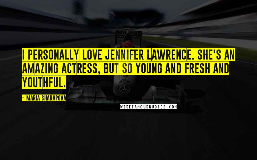 Maria Sharapova Quotes: I personally love Jennifer Lawrence. She's an amazing actress, but so young and fresh and youthful.