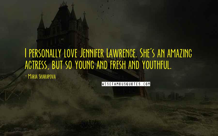 Maria Sharapova Quotes: I personally love Jennifer Lawrence. She's an amazing actress, but so young and fresh and youthful.